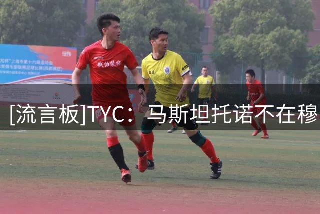 [流言板]TYC：马斯坦托诺不在穆帅计划中，将被外租但不会设买断条款